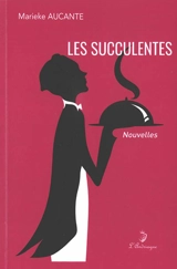Les succulentes : variations gastronomiques - Marieke Aucante