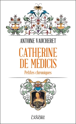 Catherine de Médicis : petites chroniques - Antoine Vaucheret