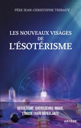 Les nouveaux visages de l’ésotérisme : occultisme, guérisseurs, magie : l'inquiétante déferlante - Jean-Christophe Thibaut