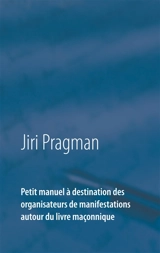 Petit manuel à destination des organisateurs de manifestations autour du livre maçonnique - Jiri Pragman