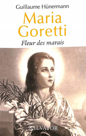 Maria Goretti : fleur des marais - Guillaume Hünermann