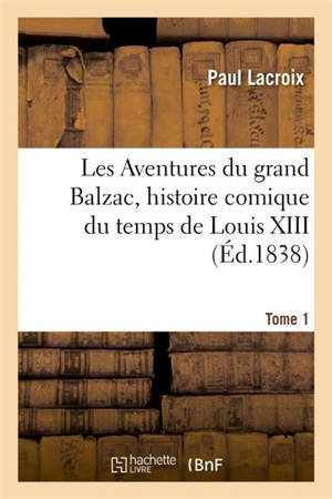 Les Aventures du grand Balzac, histoire comique du temps de Louis XIII. Tome 1 - Paul Dufour
