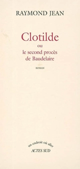 Clotilde ou Le second procès de Baudelaire - Raymond Jean