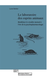 Le laboratoire des esprits animaux : modéliser le trouble mental à l'ère de la psychopharmacologie - Lucie Gerber
