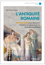 L'Antiquité romaine : 80 mots-clés pour découvrir l'histoire, la culture et la vie quotidienne à Rome - Julie Proust Tanguy