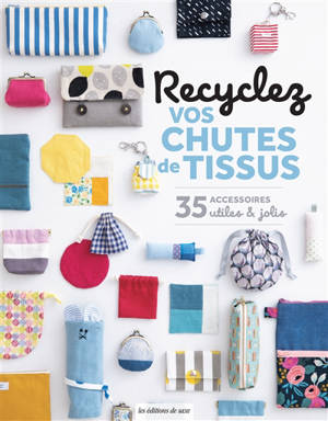 Recyclez vos chutes de tissus : 35 accessoires utiles & jolis