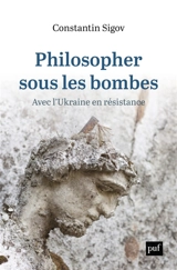 Philosopher sous les bombes : avec l'Ukraine en résistance - Constantin Sigov