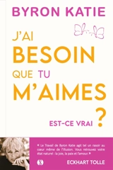 J'ai besoin que tu m'aimes : est-ce vrai ? - Byron Katie