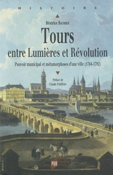 Tours entre Lumières et Révolution : pouvoir municipal et métamorphoses d'une ville (1764-1792) - Béatrice Baumier