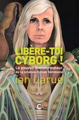 Libère-toi cyborg ! : le pouvoir transformateur de la science-fiction féministe - Ian Larue