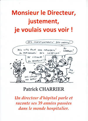 Monsieur le Directeur, justement, je voulais vous voir : Un directeur d'hôpital parle et raconte 39 années passées dans le monde hospitalier. - Patrick Charrier