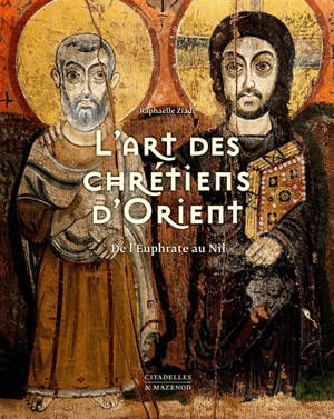 L'art des chrétiens d'Orient : de l'Euphrate au Nil - Raphaëlle Ziadé