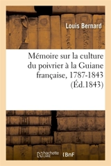 Mémoire sur la culture du poivrier à la Guiane française : depuis son introduction dans cette colonie en 1787 jusqu'à la présente année 1843 - Louis Bernard