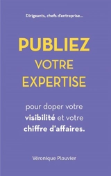 Publiez votre expertise pour doper votre visibilité et votre chiffre d'affaires : dirigeants, chefs d'entreprise... - Véronique Plouvier