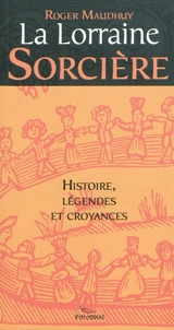 La Lorraine sorcière : procès, légendes, croyances et littérature - Roger Maudhuy