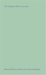 This Language That is Every Stone : Edouard Glissant & the Australian Archipelago - Edouard Glissant