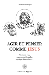 Agir et penser comme Jésus : confiant, vrai, endurant, philosophe, mystique, bienveillant... - Christian Doumergue