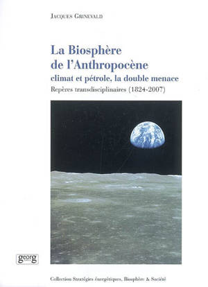 La biosphère de l'anthropocène : climat et pétrole, la double menace : repères transdisciplinaires (1824-2007) - Jacques Grinvald