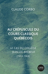 Au crépuscule du cours classique québécois : le cas du collège Jean-de-Brébeuf (1953-1964) - Claude Corbo