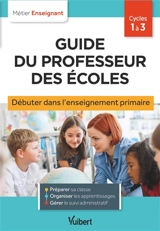 Guide du professeur des écoles : débuter dans l'enseignement primaire : cycles 1 à 3 - Eve Santhune