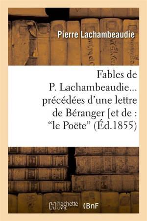 Fables de P. Lachambeaudie, précédées d'une lettre de Béranger (Ed.1855) - Pierre Lachambeaudie