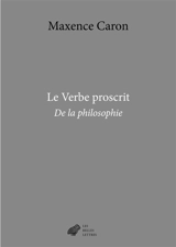 De la philosophie. Vol. 3. Le verbe proscrit - Maxence Caron