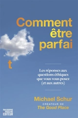 Comment être parfait : les réponses aux questions éthiques que vous vous posez (et aux autres) - Michael Schur