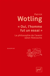Oui, l'homme fut un essai : la philosophie de l'avenir selon Nietzsche - Patrick Wotling