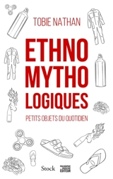 Ethnomythologiques : petits objets du quotidien - Tobie Nathan