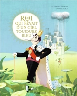 Le roi qui rêvait d'un ciel toujours bleu - Alexandre Lacroix