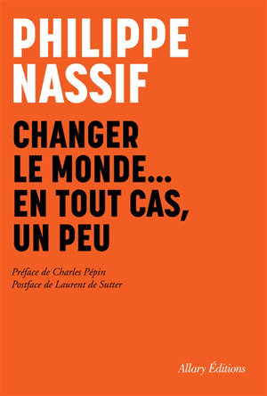 Changer le monde... en tout cas, un peu - Philippe Nassif
