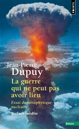 La guerre qui ne peut pas avoir lieu : essai de métaphysique nucléaire - Jean-Pierre Dupuy