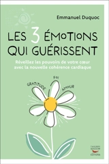 Les 3 émotions qui guérissent : réveillez les pouvoirs de votre coeur avec la nouvelle cohérence cardiaque - Emmanuel Duquoc