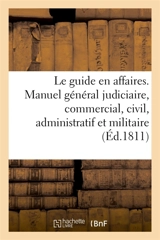 Le guide en affaires ou manuel général judiciaire, commercial, civil, administratif et militaire - M.