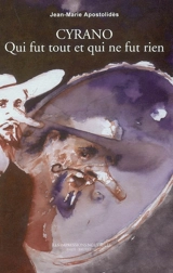 Cyrano : qui fut tout et qui ne fut rien - Jean-Marie Apostolidès
