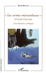 Les armes miraculeuses d'Aimé Césaire : une lecture critique - René Hénane