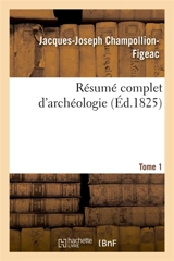 Résumé complet d'archéologie. Tome 1 - Jacques-Joseph Champollion-Figeac