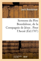 Sermons du Père Bourdaloue, de la Compagnie de Jésus . Pour l'Avent - Louis Bourdaloue