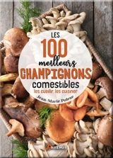 Les 100 meilleurs champignons comestibles : les cueillir, les cuisiner - Jean-Marie Polese