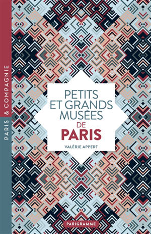 Petits et grands musées de Paris : art, histoire, sciences, curiosités d'ici et d'ailleurs : ouvrez les yeux sur toutes les merveilles du monde - Valérie Appert