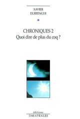 Chroniques. Vol. 2. Quoi dire de plus du coq ? - Xavier Durringer