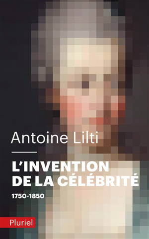 L'invention de la célébrité : 1750-1850 - Antoine Lilti