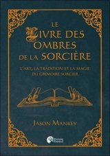 Le livre des ombres de la sorcière : l'art, la tradition et la magie du grimoire sorcier - Jason Mankey