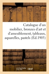 Catalogue d'un mobilier de style Renaissance, XVIIe et XVIIIe siècle, bronzes d'art : et d'ameublement, tableaux, aquarelles, pastels - Adolphe Reinach