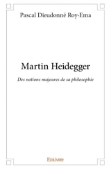 Martin heidegger : Des notions majeures de sa philosophie - Pascal Dieudonné Roy-Ema