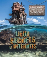Lieux secrets et interdits : découvrez des mondes inaccessibles que vous ne verrez que dans ce livre ! - Johann Protais