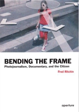 Bending the Frame Photojournalism, Documentary, and the Citizen - Fred Ritchin