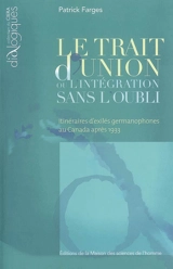 Le trait d'union ou L'intégration sans l'oubli : itinéraires d'exilés germanophones au Canada après 1933 - Patrick Farges
