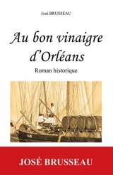 Au bon vinaigre d'Orléans : roman historique - José Brusseau