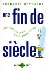 Une fin de siècle : chronique amusante d'une époque sinistre - François Reynaert